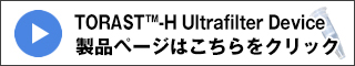 TORAST-H Ultrafilter Device 製品ページはこちらをクリック